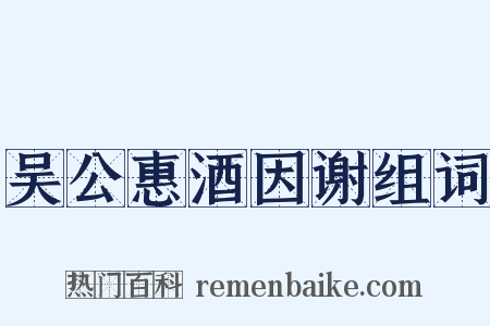 吴公惠酒因谢组词是什么意思的图片